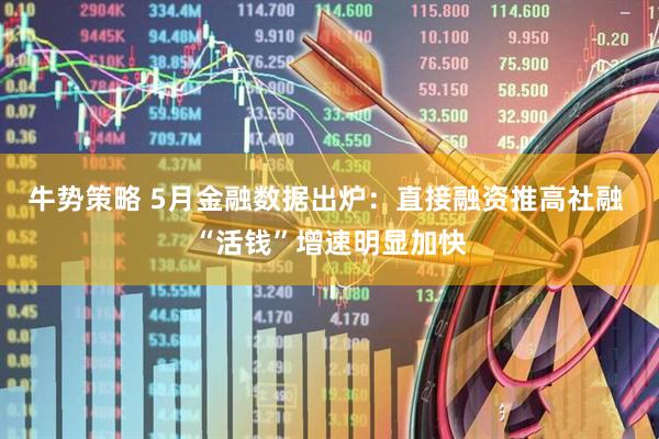 牛势策略 5月金融数据出炉：直接融资推高社融 “活钱”增速明显加快
