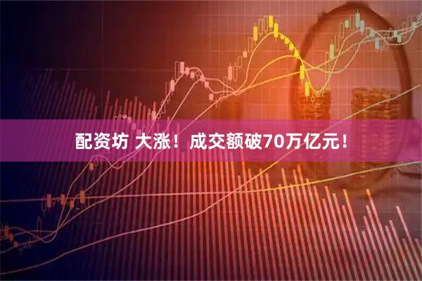 配资坊 大涨！成交额破70万亿元！