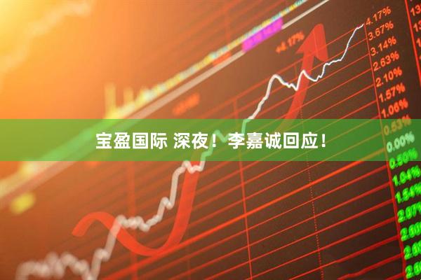 宝盈国际 深夜！李嘉诚回应！
