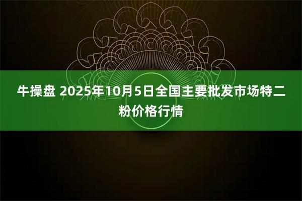 牛操盘 2025年10月5日全国主要批发市场特二粉价格行情