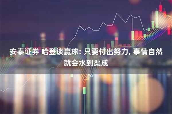 安泰证券 哈登谈赢球: 只要付出努力, 事情自然就会水到渠成