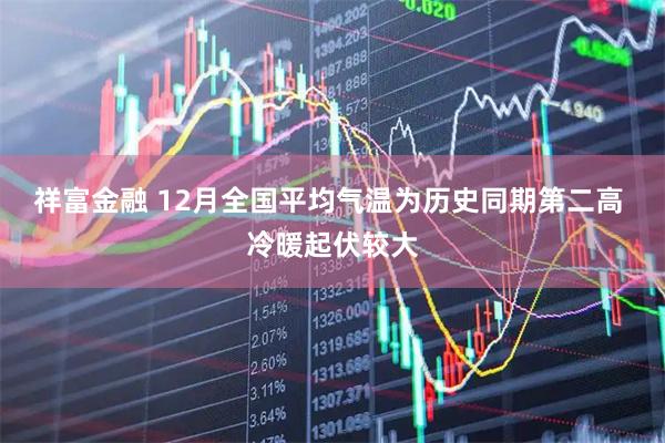 祥富金融 12月全国平均气温为历史同期第二高 冷暖起伏较大