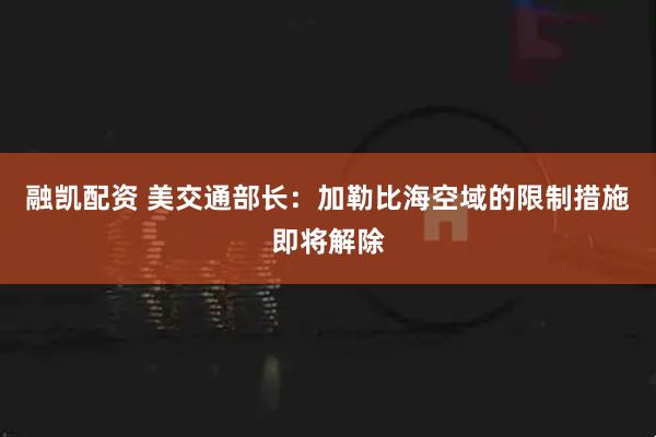 融凯配资 美交通部长：加勒比海空域的限制措施即将解除