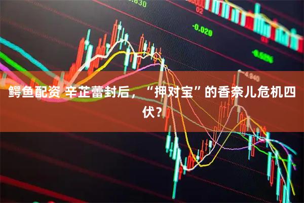 鳄鱼配资 辛芷蕾封后，“押对宝”的香奈儿危机四伏？
